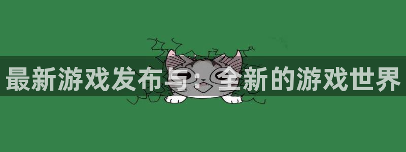 蓝冠娱乐平台官网注册：最新游戏发布与：全新的游戏世界