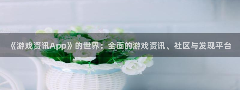 蓝冠娱乐的意思：《游戏资讯App》的世界：全面的游戏资讯、社