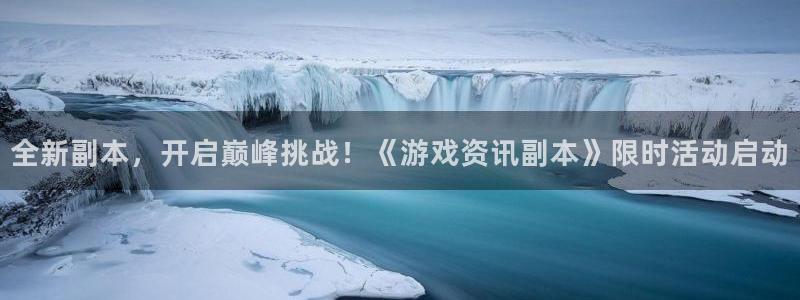 蓝冠娱乐平台登录入口：全新副本，开启巅峰挑战！《游戏资讯副本