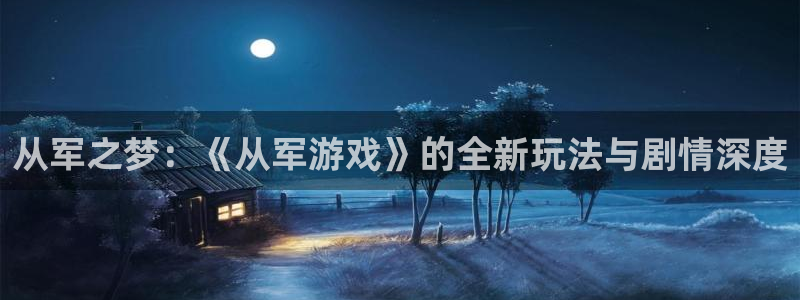 蓝冠娱乐平台：从军之梦：《从军游戏》的全新玩法与剧情深度