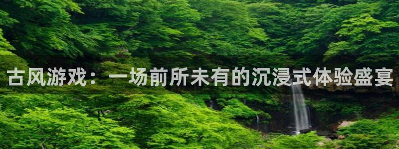 蓝冠娱乐娱乐:古风游戏:一场前所未有的沉浸式体验盛宴
