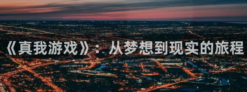 蓝冠娱乐网页登录入口下载：《真我游戏》：从梦想到现实的旅程