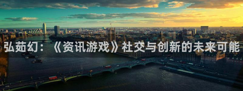 蓝冠娱乐登录地址：弘茹幻：《资讯游戏》社交与创新的未来可能